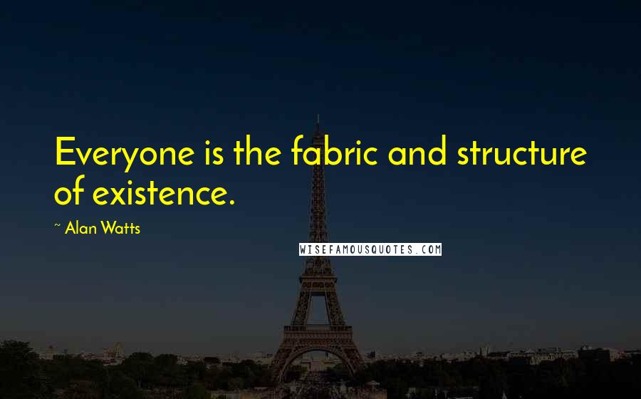 Alan Watts Quotes: Everyone is the fabric and structure of existence.