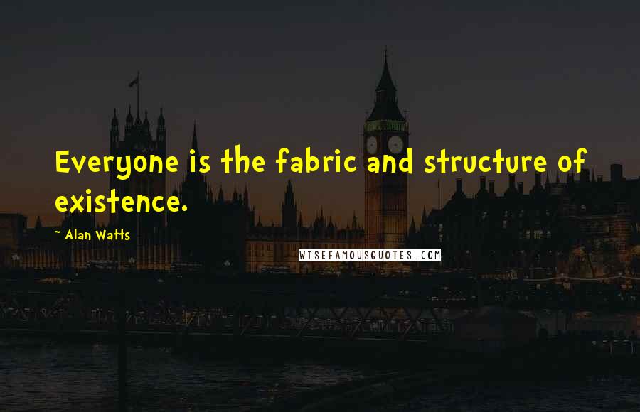 Alan Watts Quotes: Everyone is the fabric and structure of existence.