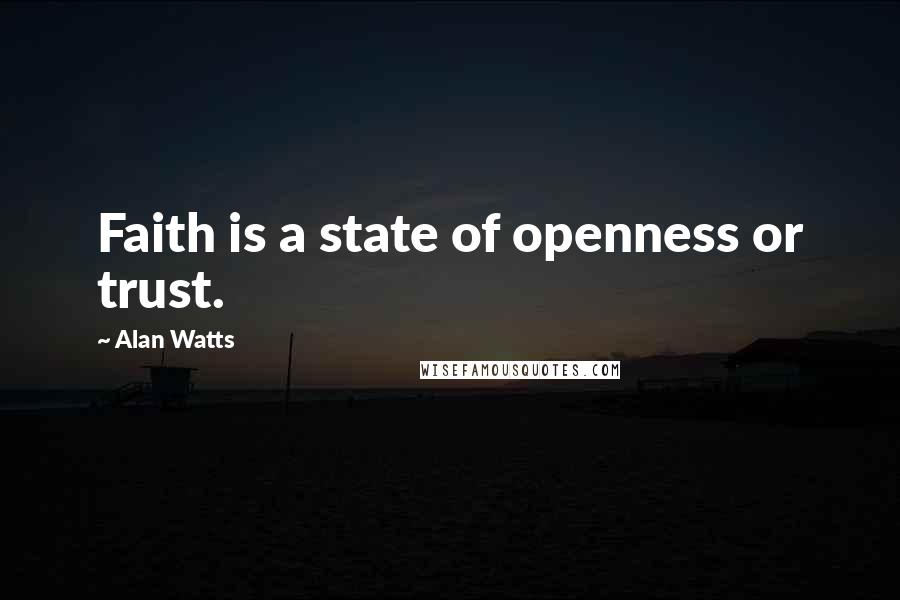 Alan Watts Quotes: Faith is a state of openness or trust.
