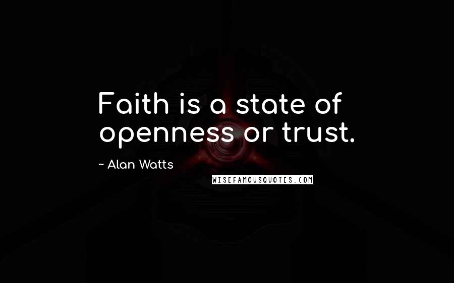 Alan Watts Quotes: Faith is a state of openness or trust.