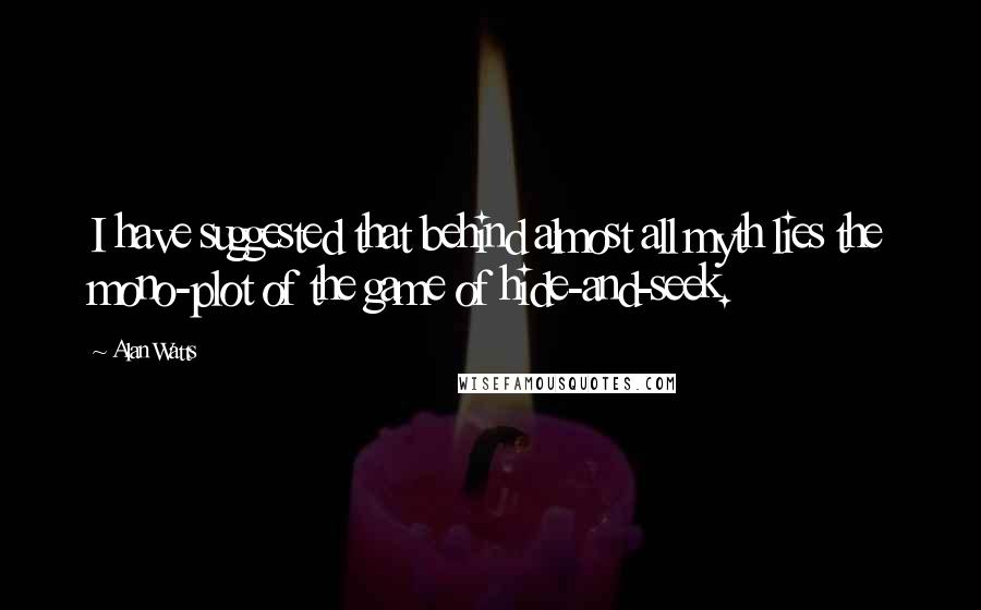 Alan Watts Quotes: I have suggested that behind almost all myth lies the mono-plot of the game of hide-and-seek.