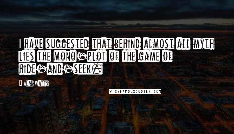 Alan Watts Quotes: I have suggested that behind almost all myth lies the mono-plot of the game of hide-and-seek.