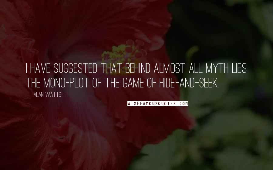 Alan Watts Quotes: I have suggested that behind almost all myth lies the mono-plot of the game of hide-and-seek.