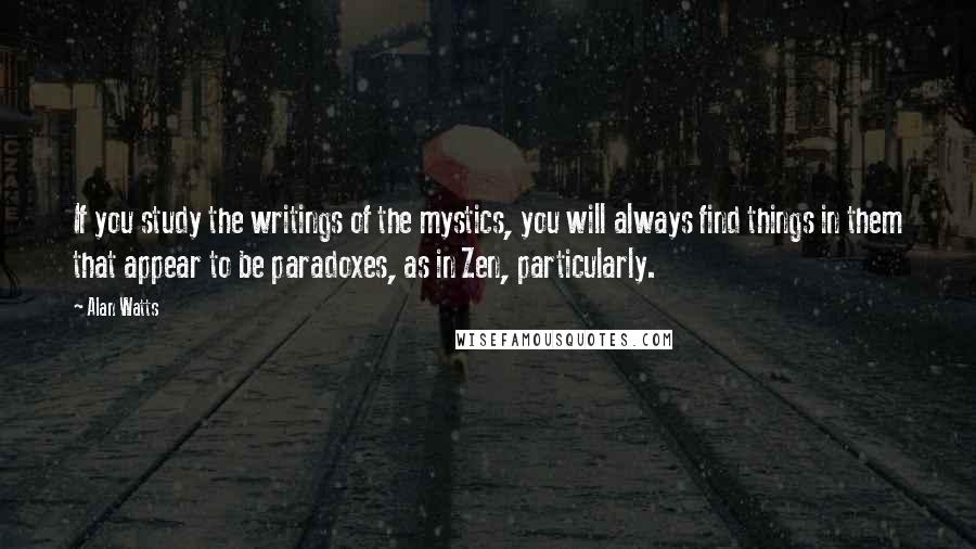 Alan Watts Quotes: If you study the writings of the mystics, you will always find things in them that appear to be paradoxes, as in Zen, particularly.