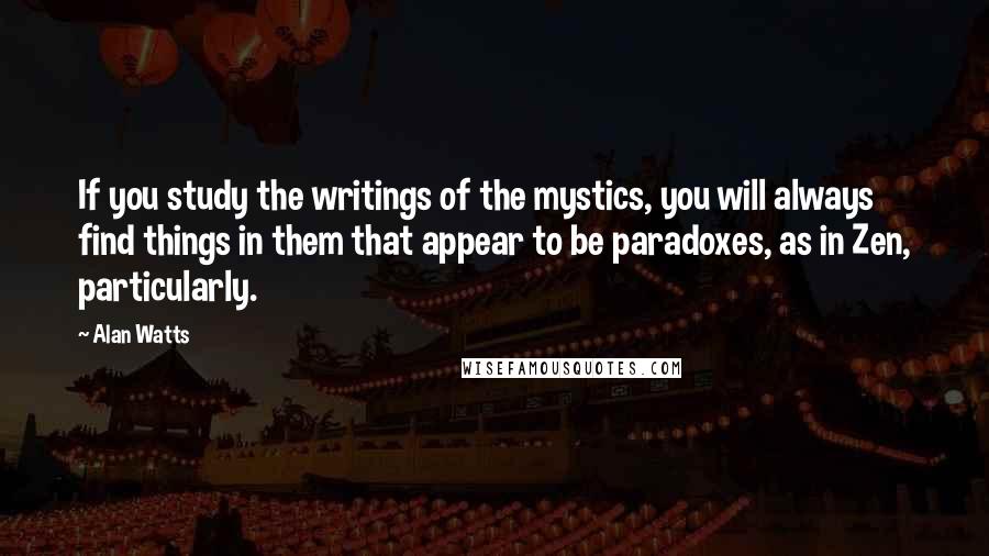 Alan Watts Quotes: If you study the writings of the mystics, you will always find things in them that appear to be paradoxes, as in Zen, particularly.