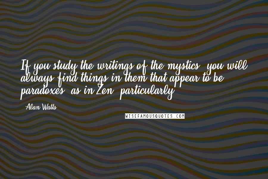 Alan Watts Quotes: If you study the writings of the mystics, you will always find things in them that appear to be paradoxes, as in Zen, particularly.