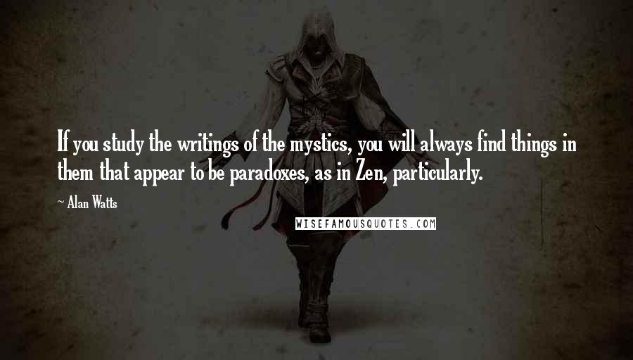 Alan Watts Quotes: If you study the writings of the mystics, you will always find things in them that appear to be paradoxes, as in Zen, particularly.