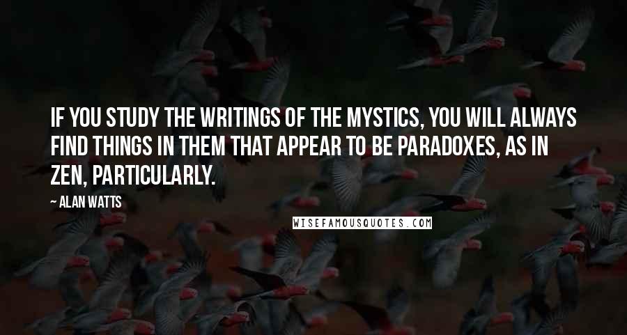 Alan Watts Quotes: If you study the writings of the mystics, you will always find things in them that appear to be paradoxes, as in Zen, particularly.