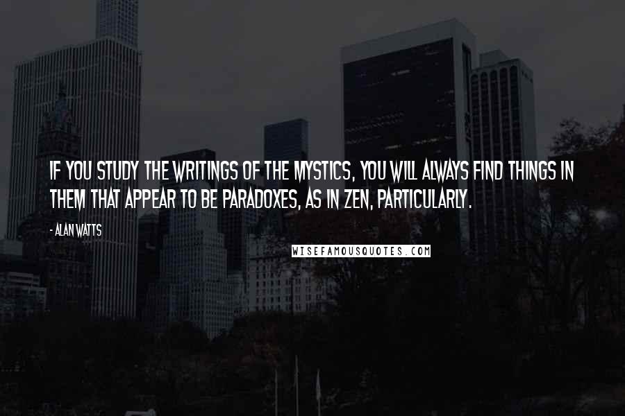 Alan Watts Quotes: If you study the writings of the mystics, you will always find things in them that appear to be paradoxes, as in Zen, particularly.