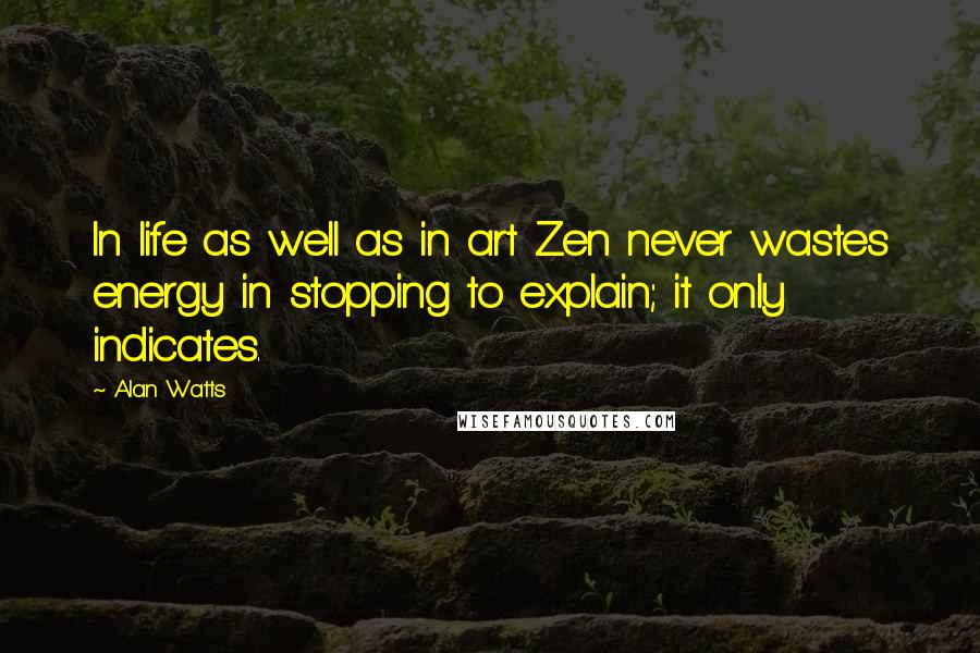 Alan Watts Quotes: In life as well as in art Zen never wastes energy in stopping to explain; it only indicates.