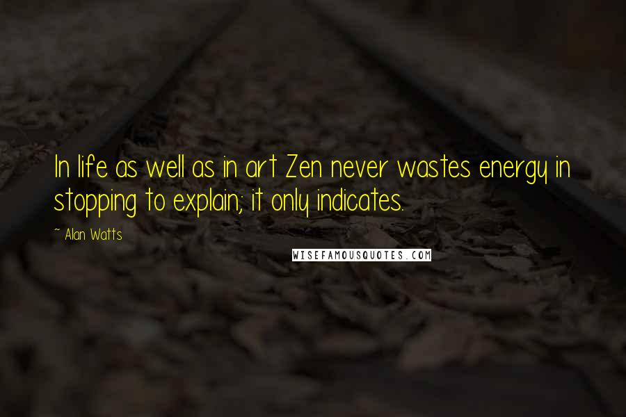 Alan Watts Quotes: In life as well as in art Zen never wastes energy in stopping to explain; it only indicates.