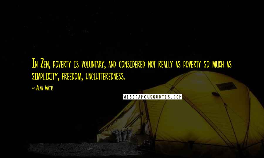 Alan Watts Quotes: In Zen, poverty is voluntary, and considered not really as poverty so much as simplicity, freedom, unclutteredness.