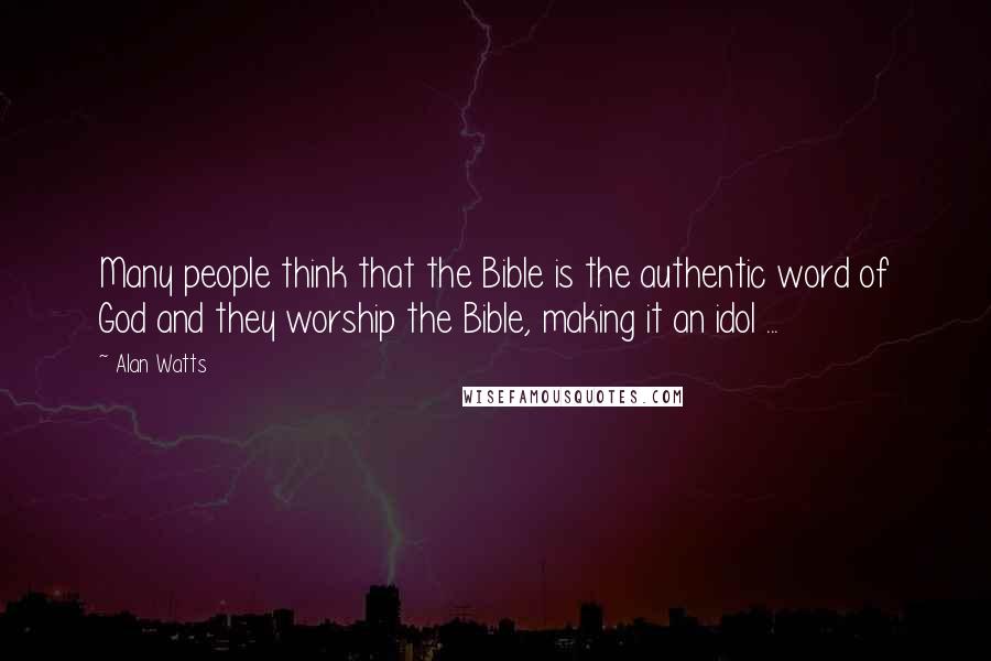 Alan Watts Quotes: Many people think that the Bible is the authentic word of God and they worship the Bible, making it an idol ...