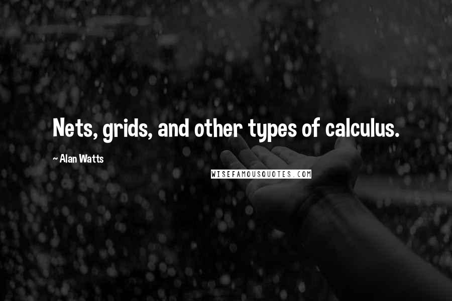 Alan Watts Quotes: Nets, grids, and other types of calculus.