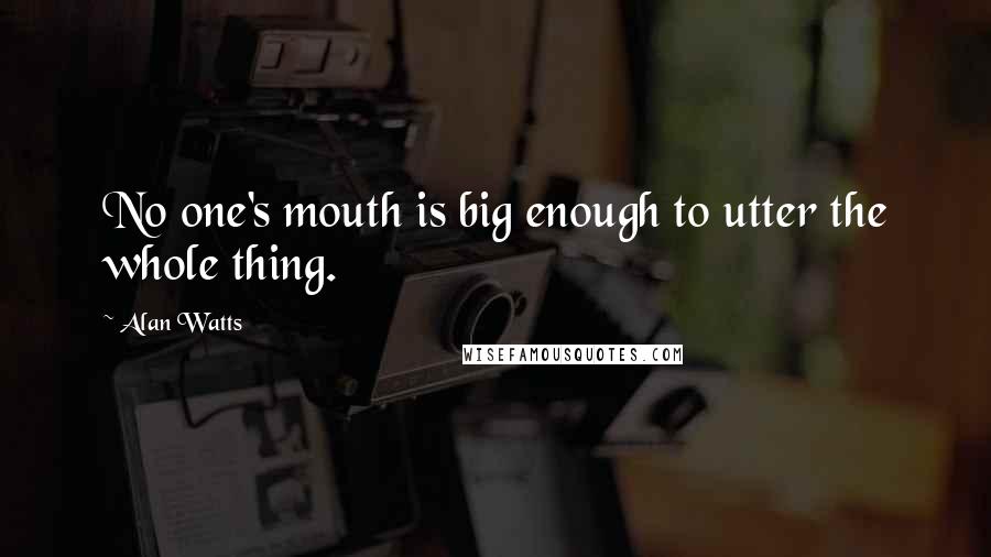 Alan Watts Quotes: No one's mouth is big enough to utter the whole thing.