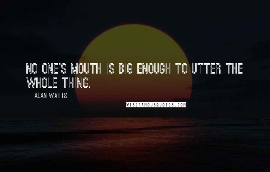 Alan Watts Quotes: No one's mouth is big enough to utter the whole thing.