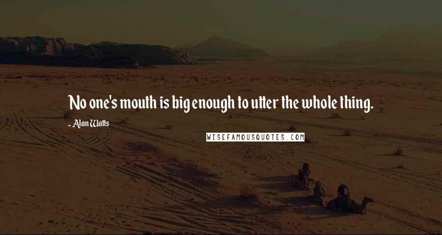 Alan Watts Quotes: No one's mouth is big enough to utter the whole thing.