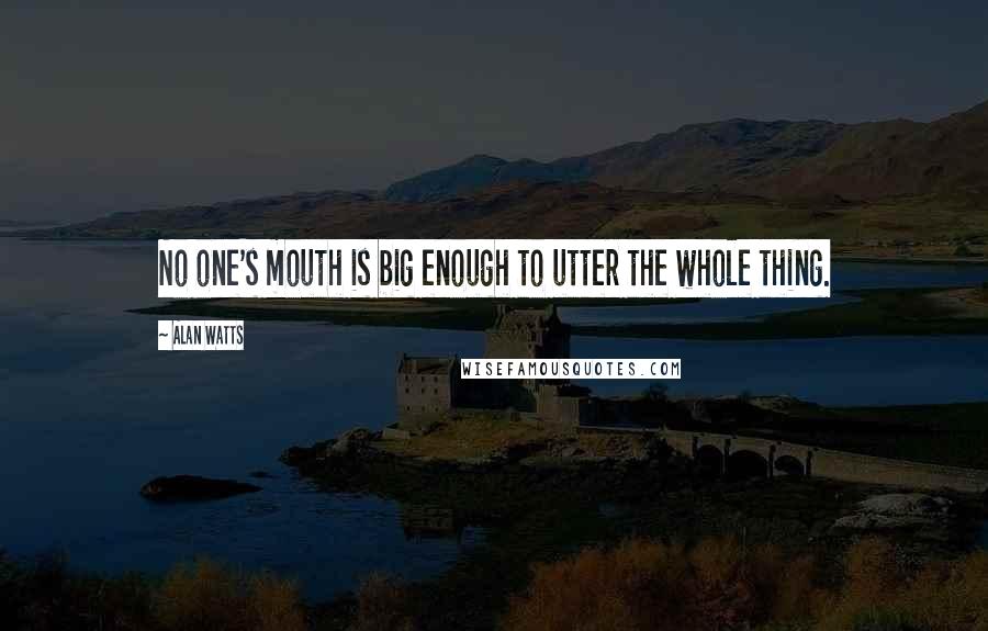 Alan Watts Quotes: No one's mouth is big enough to utter the whole thing.