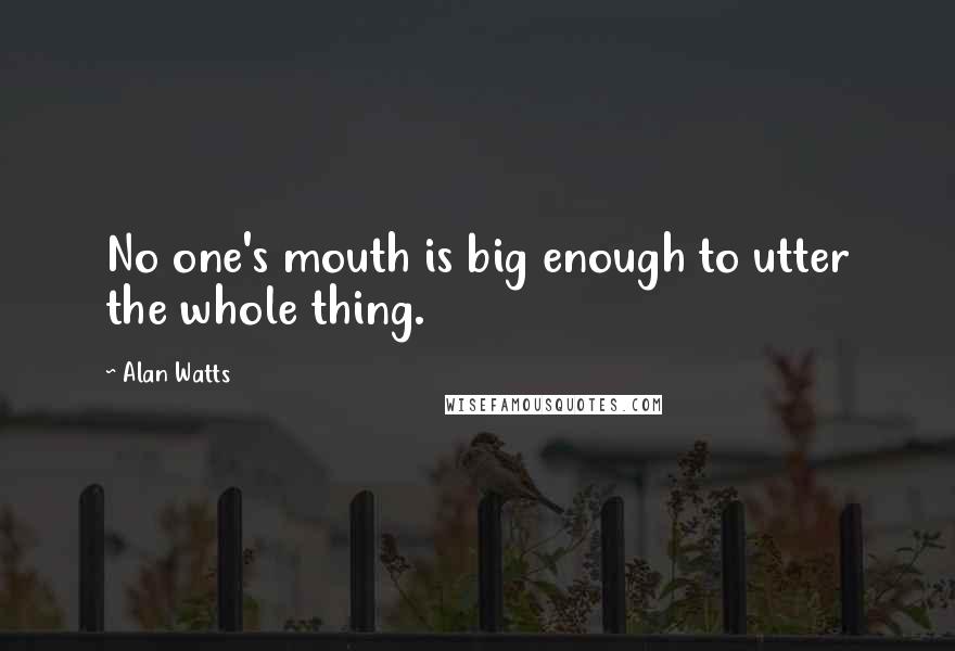 Alan Watts Quotes: No one's mouth is big enough to utter the whole thing.