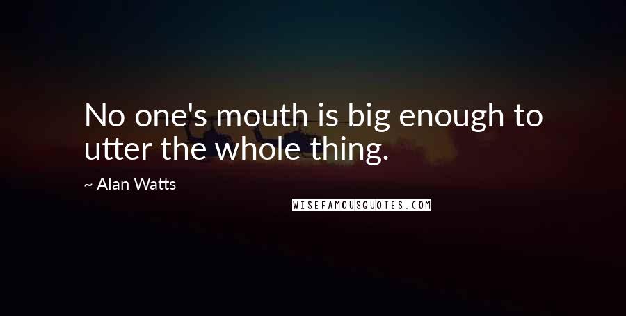 Alan Watts Quotes: No one's mouth is big enough to utter the whole thing.