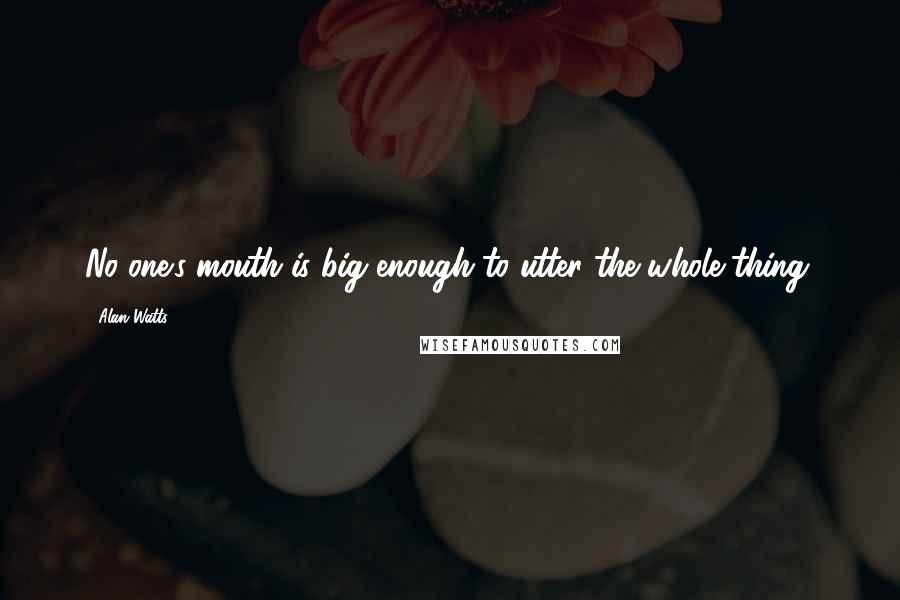 Alan Watts Quotes: No one's mouth is big enough to utter the whole thing.