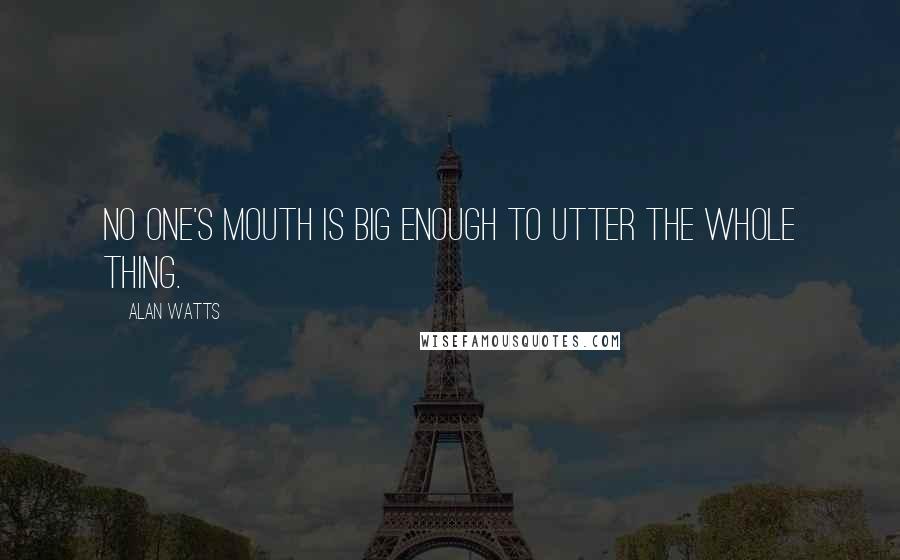 Alan Watts Quotes: No one's mouth is big enough to utter the whole thing.