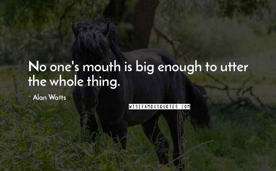 Alan Watts Quotes: No one's mouth is big enough to utter the whole thing.