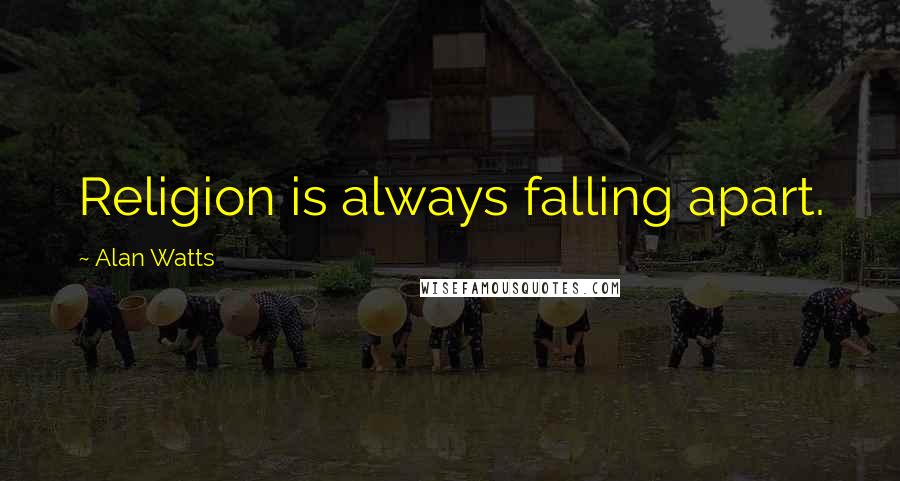 Alan Watts Quotes: Religion is always falling apart.
