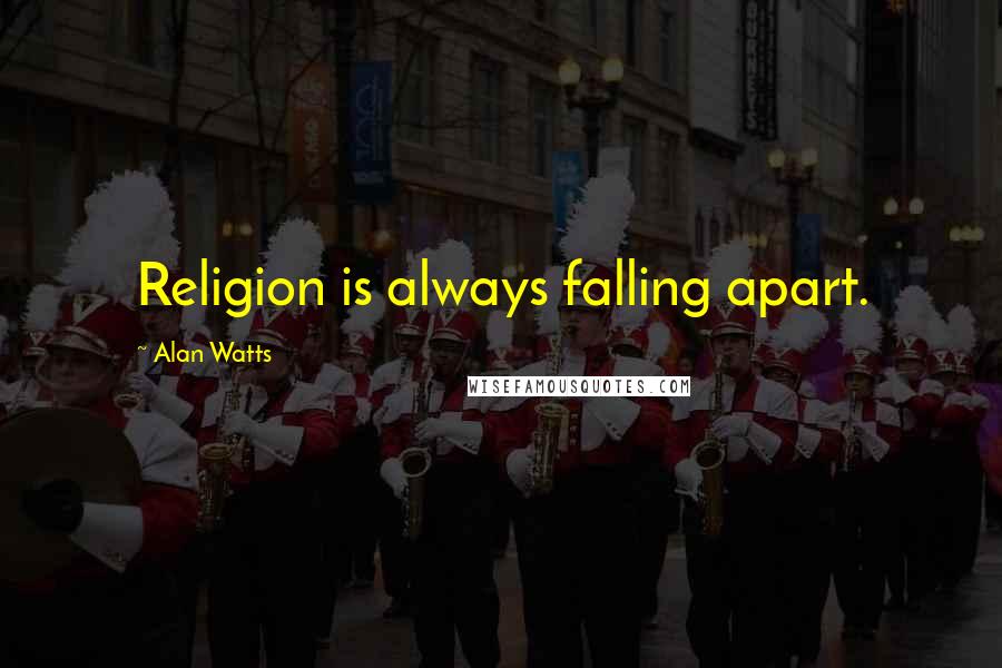 Alan Watts Quotes: Religion is always falling apart.