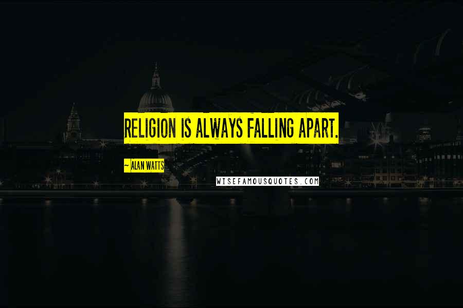 Alan Watts Quotes: Religion is always falling apart.