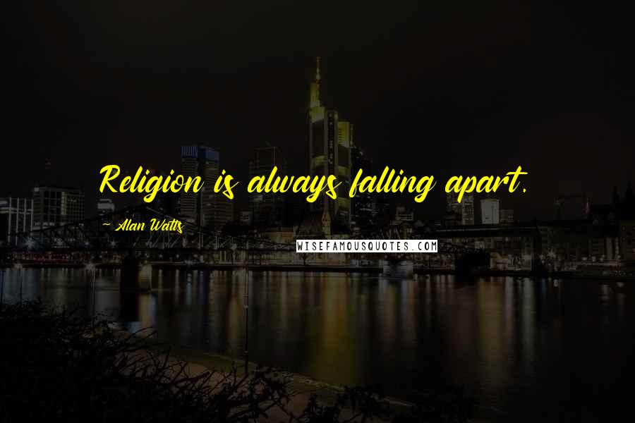 Alan Watts Quotes: Religion is always falling apart.