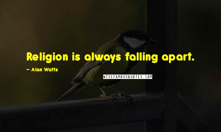 Alan Watts Quotes: Religion is always falling apart.