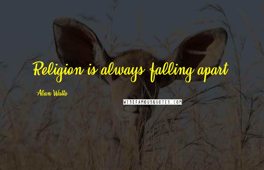 Alan Watts Quotes: Religion is always falling apart.
