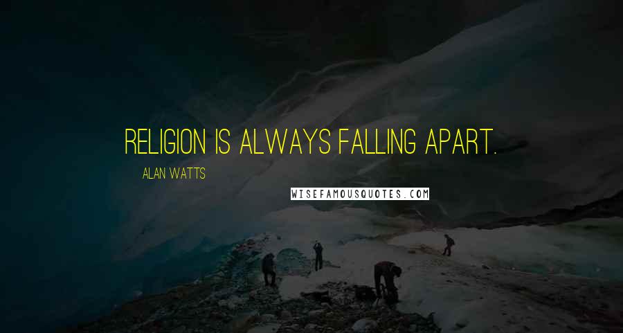 Alan Watts Quotes: Religion is always falling apart.