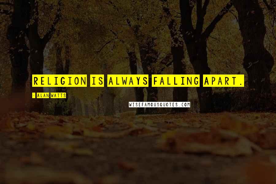 Alan Watts Quotes: Religion is always falling apart.