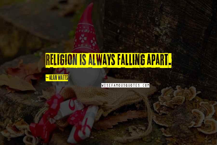 Alan Watts Quotes: Religion is always falling apart.