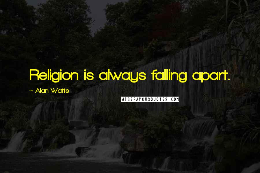 Alan Watts Quotes: Religion is always falling apart.