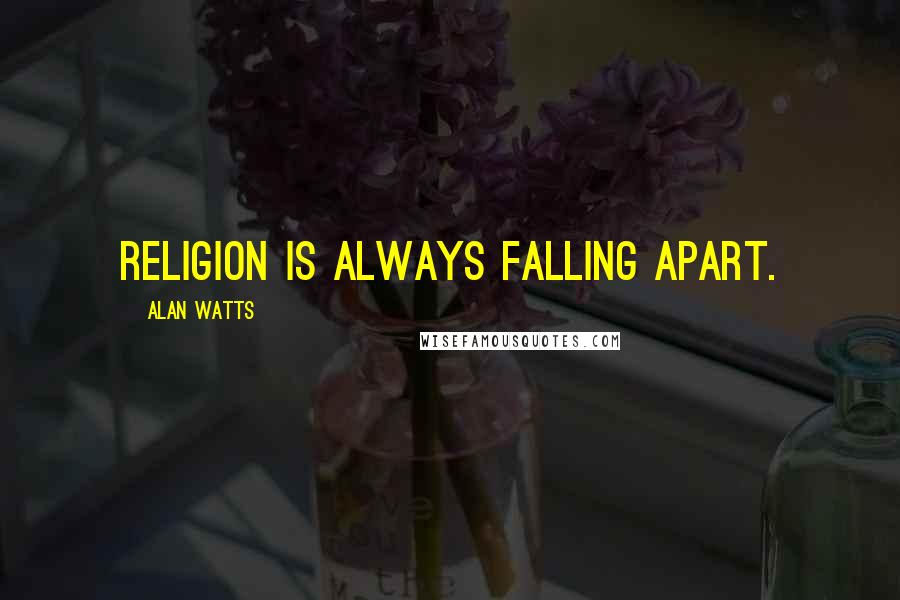 Alan Watts Quotes: Religion is always falling apart.
