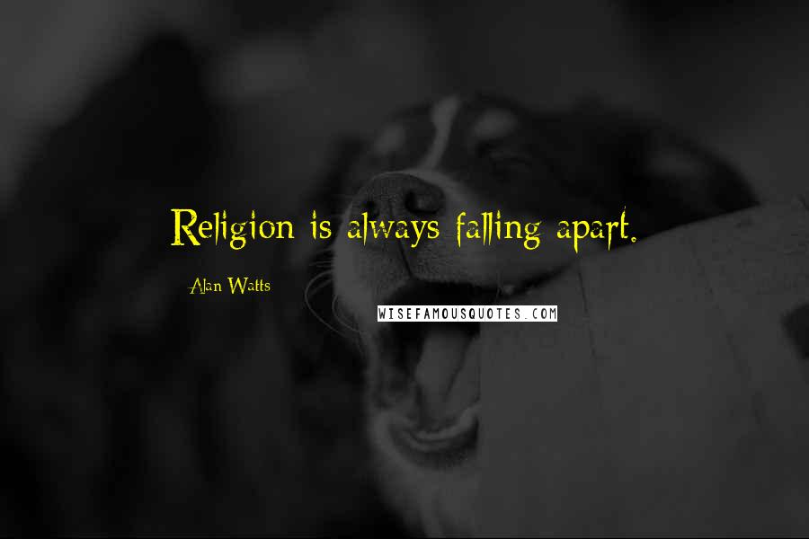 Alan Watts Quotes: Religion is always falling apart.