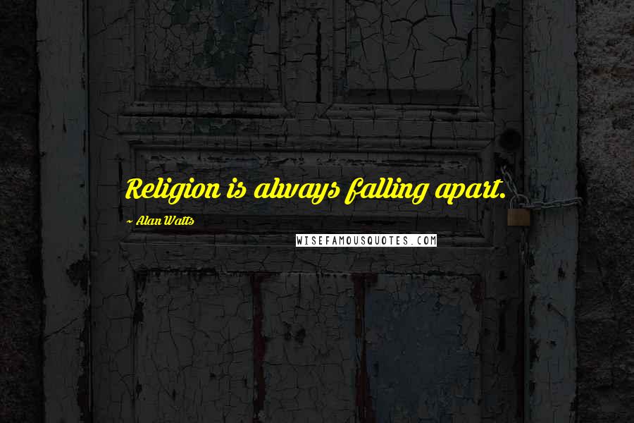 Alan Watts Quotes: Religion is always falling apart.