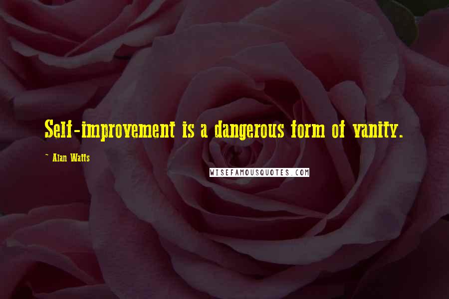 Alan Watts Quotes: Self-improvement is a dangerous form of vanity.