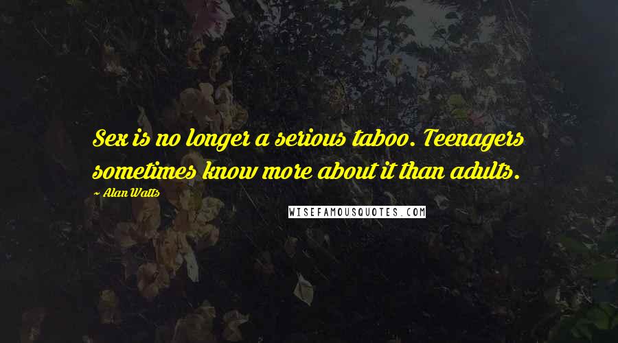 Alan Watts Quotes: Sex is no longer a serious taboo. Teenagers sometimes know more about it than adults.