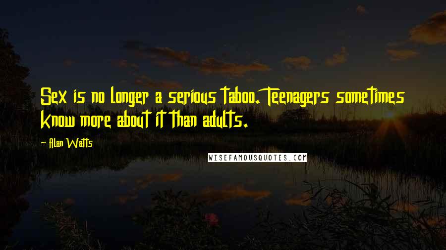 Alan Watts Quotes: Sex is no longer a serious taboo. Teenagers sometimes know more about it than adults.