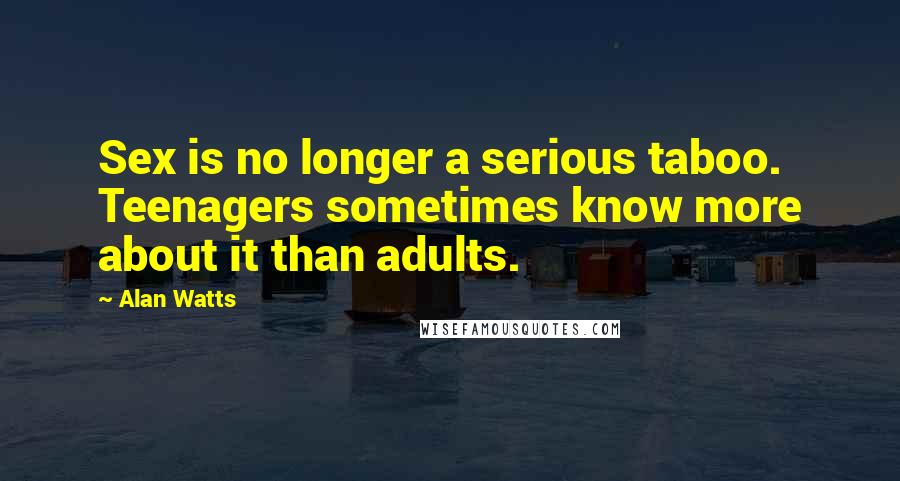 Alan Watts Quotes: Sex is no longer a serious taboo. Teenagers sometimes know more about it than adults.