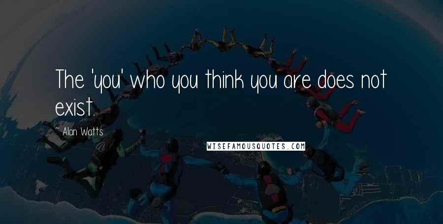 Alan Watts Quotes: The 'you' who you think you are does not exist.