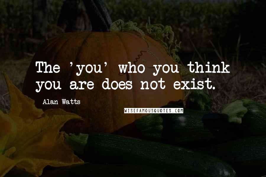 Alan Watts Quotes: The 'you' who you think you are does not exist.