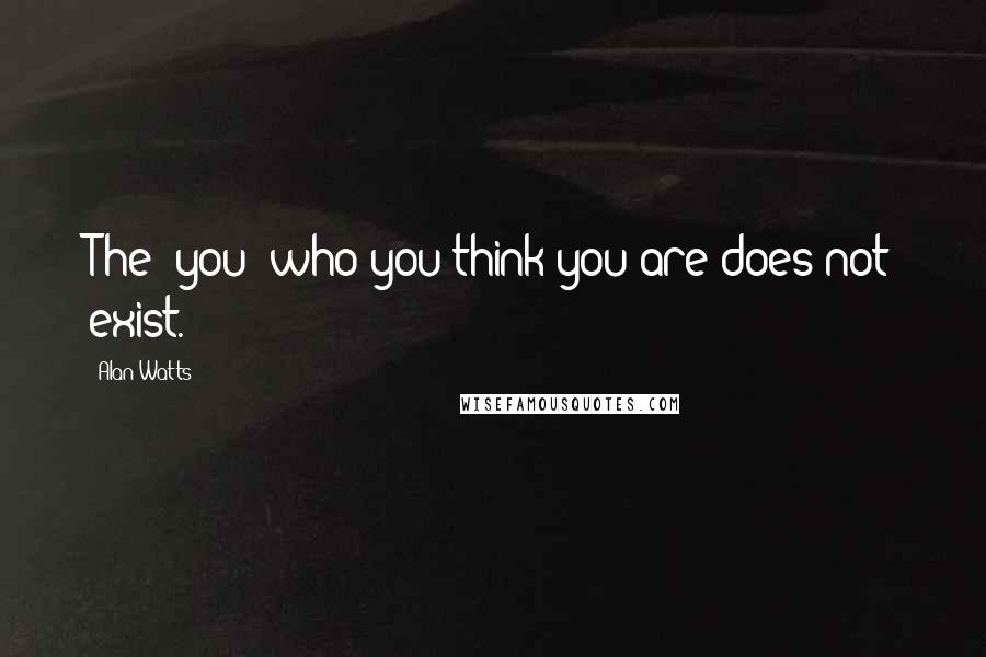 Alan Watts Quotes: The 'you' who you think you are does not exist.