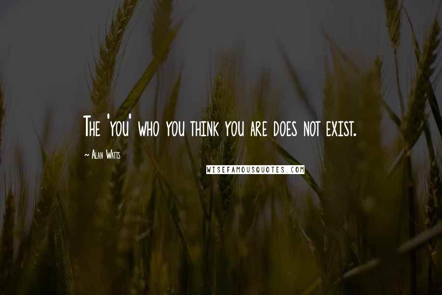 Alan Watts Quotes: The 'you' who you think you are does not exist.