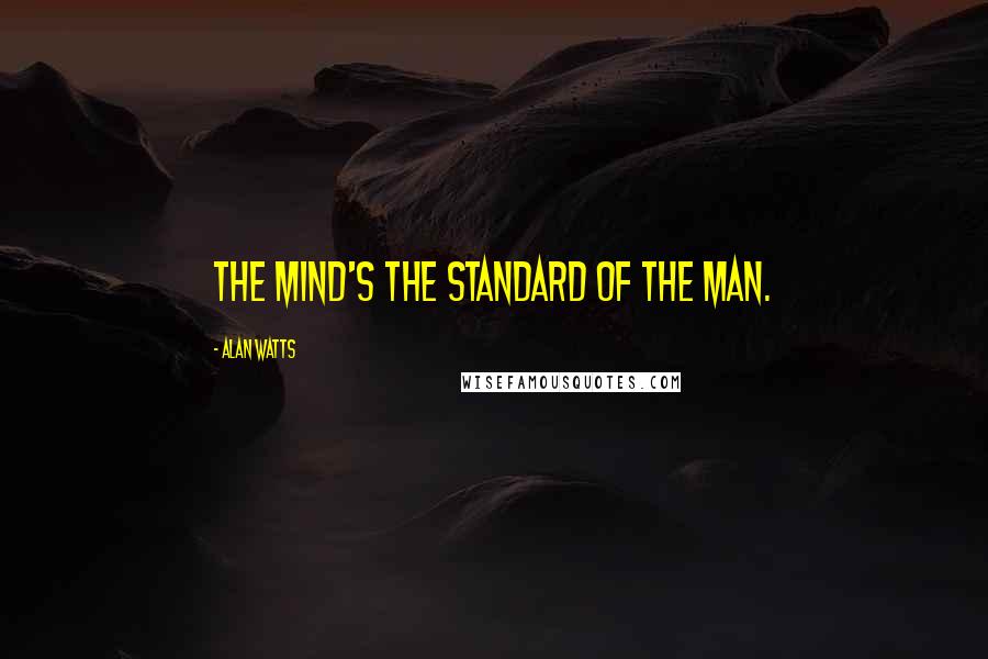 Alan Watts Quotes: The mind's the standard of the man.