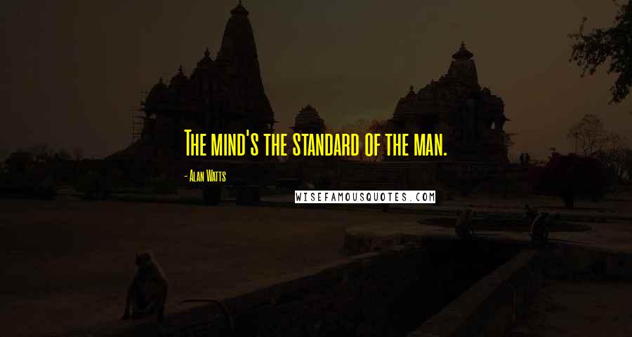 Alan Watts Quotes: The mind's the standard of the man.